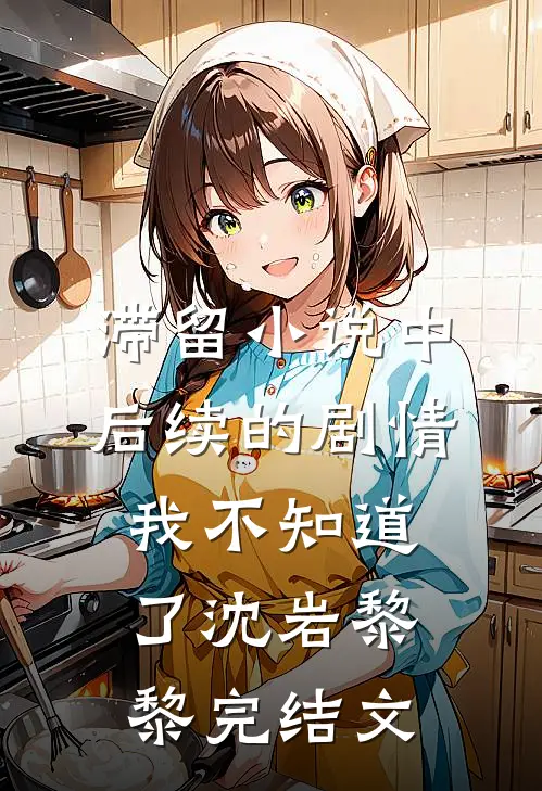 滞留小说中，后续的剧情我不知道了沈岩黎黎完结文