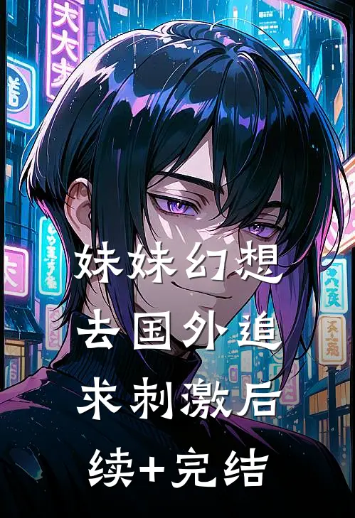 妹妹幻想去国外追求刺激后续+完结
