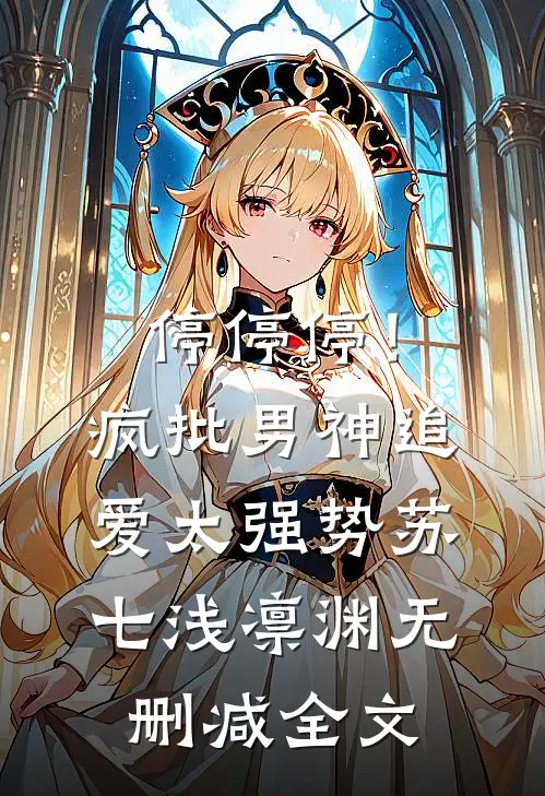 停停停！疯批男神追爱太强势苏七浅凛渊无删减全文