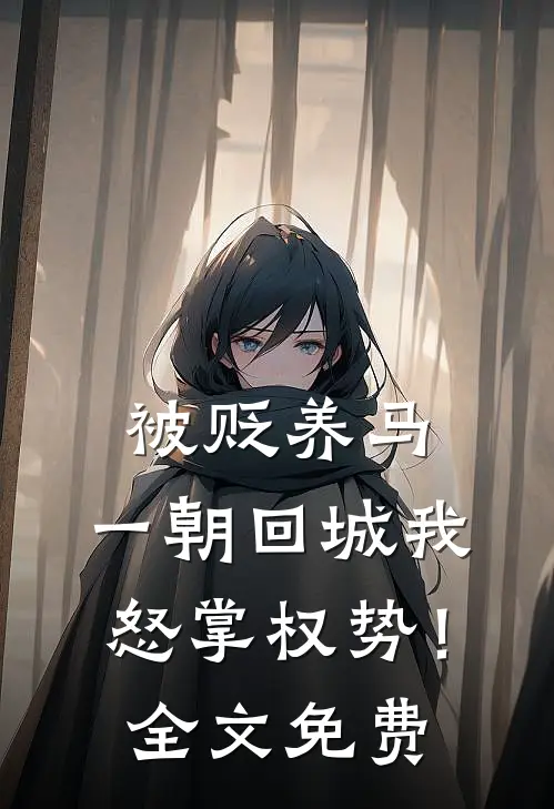 被贬养马，一朝回城我怒掌权势！全文免费