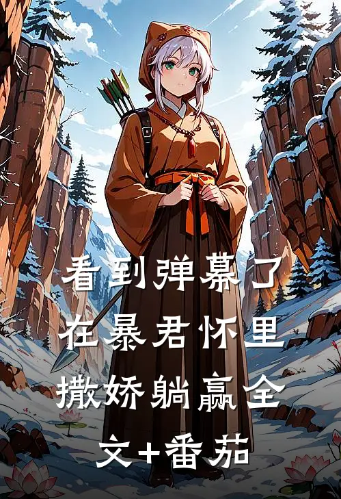 看到弹幕了，在暴君怀里撒娇躺赢全文+番茄