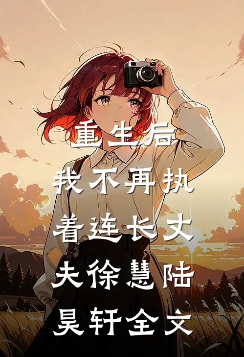 重生后，我不再执着连长丈夫徐慧陆昊轩全文