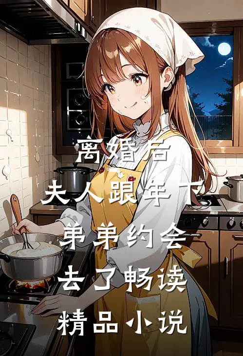 离婚后，夫人跟年下弟弟约会去了畅读精品小说