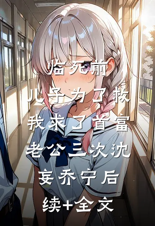 临死前，儿子为了救我求了首富老公三次沈妄乔宁后续+全文