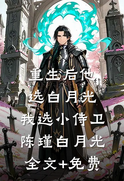 重生后他选白月光，我选小侍卫陈瑾白月光全文+免费