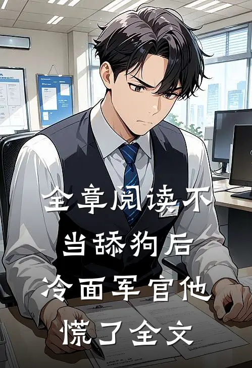 全章阅读不当舔狗后,冷面军官他慌了全文