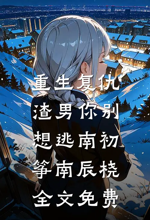 重生复仇：渣男你别想逃南初筝南辰桡全文免费