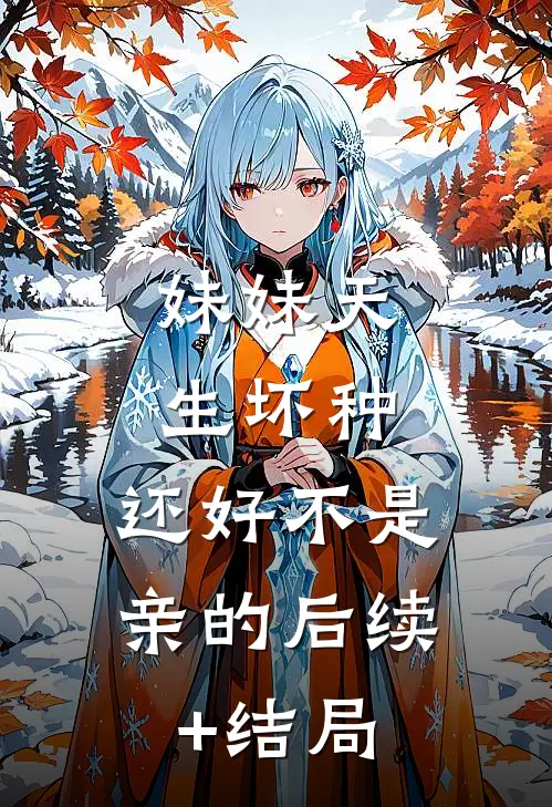 妹妹天生坏种，还好不是亲的后续+结局