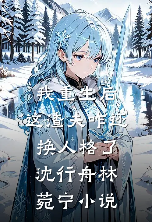 我重生后，这渣夫咋还换人格了沈行舟林菀宁小说