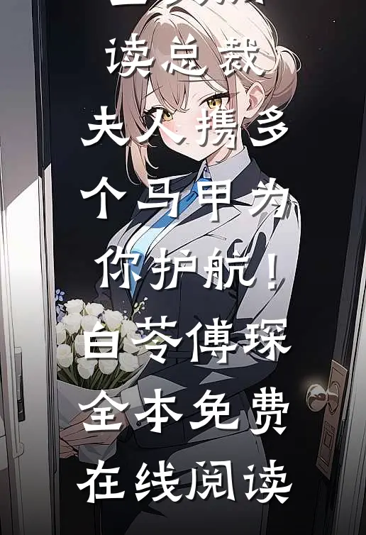 全文阅读总裁，夫人携多个马甲为你护航！(白苓傅琛)全本免费在线阅读