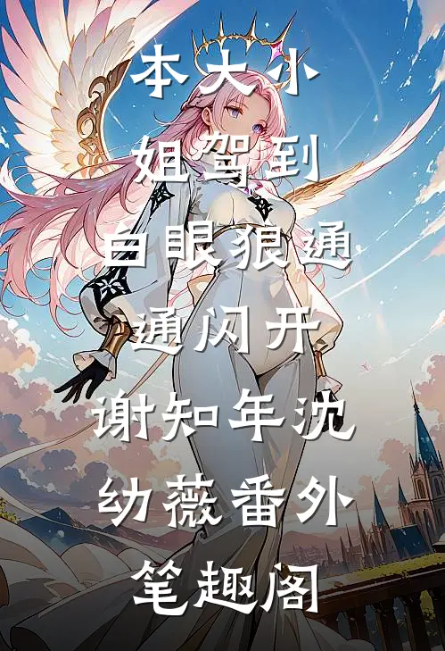 本大小姐驾到，白眼狼通通闪开：谢知年沈幼薇番外笔趣阁
