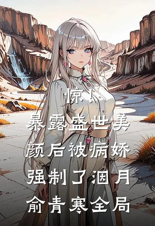 惊！暴露盛世美颜后被病娇强制了洇月俞青寒全局
