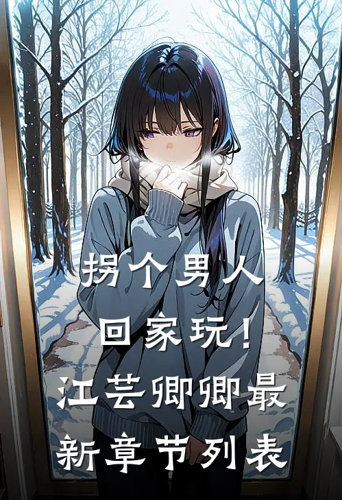 拐个男人回家玩！江芸卿卿最新章节列表