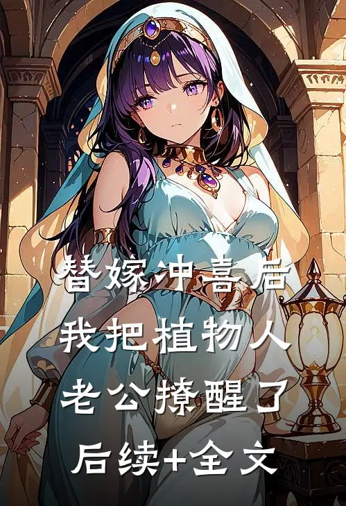 替嫁冲喜后，我把植物人老公撩醒了后续+全文