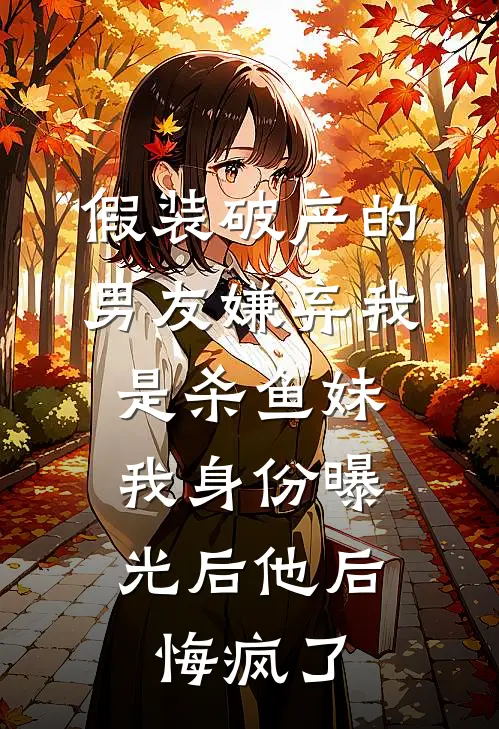 假装破产的男友嫌弃我是杀鱼妹，我身份曝光后他后悔疯了
