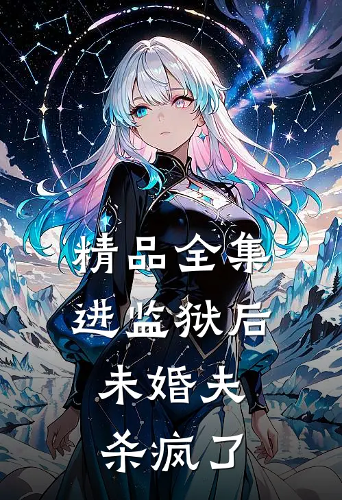 精品全集进监狱后，未婚夫杀疯了