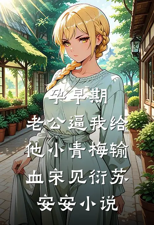 孕早期，老公逼我给他小青梅输血宋见衍苏安安小说