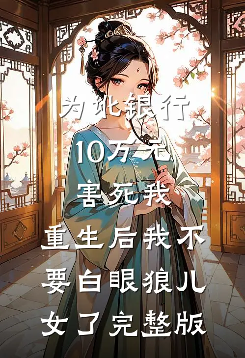 为讹银行10万元害死我，重生后我不要白眼狼儿女了完整版