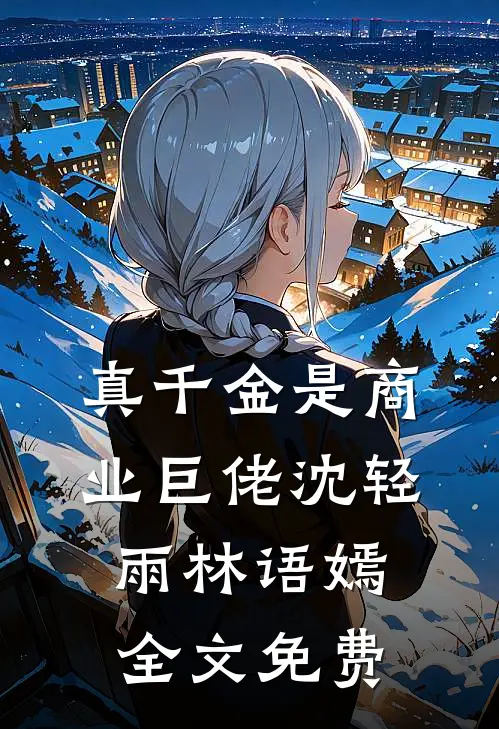 真千金是商业巨佬沈轻雨林语嫣全文免费