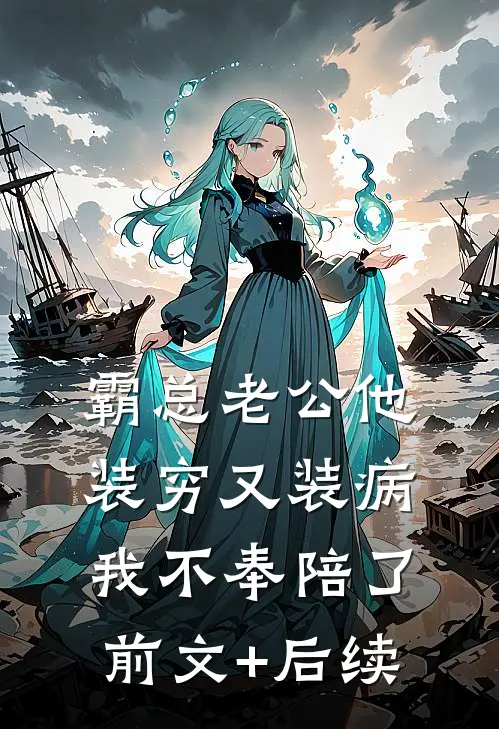 霸总老公他装穷又装病，我不奉陪了前文+后续