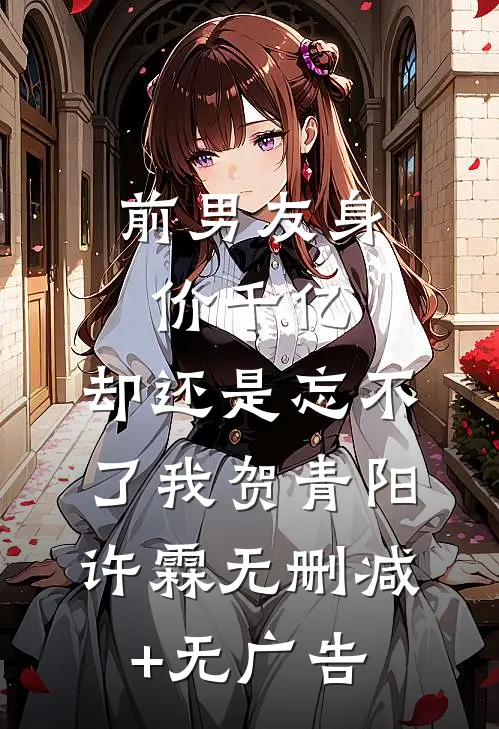 前男友身价千亿，却还是忘不了我贺青阳许霖无删减+无广告