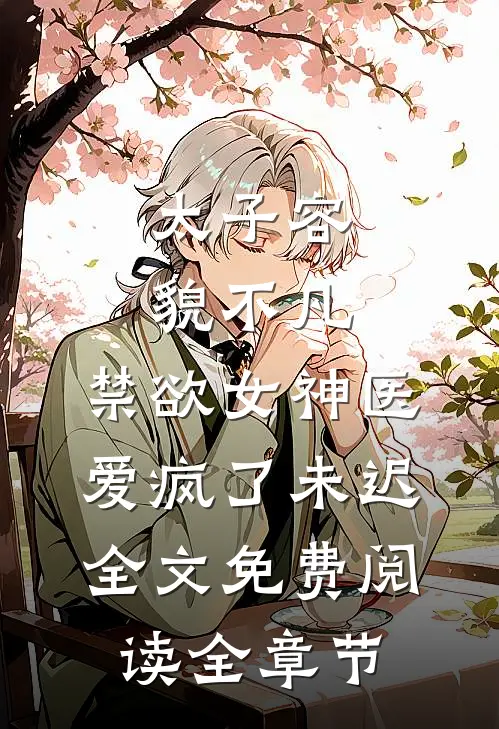 太子容貌不凡,禁欲女神医爱疯了 未迟全文免费阅读全章节