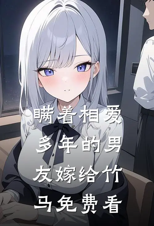 瞒着相爱多年的男友嫁给竹马免费看
