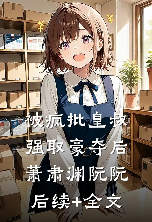 被疯批皇叔强取豪夺后萧肃渊阮阮后续+全文