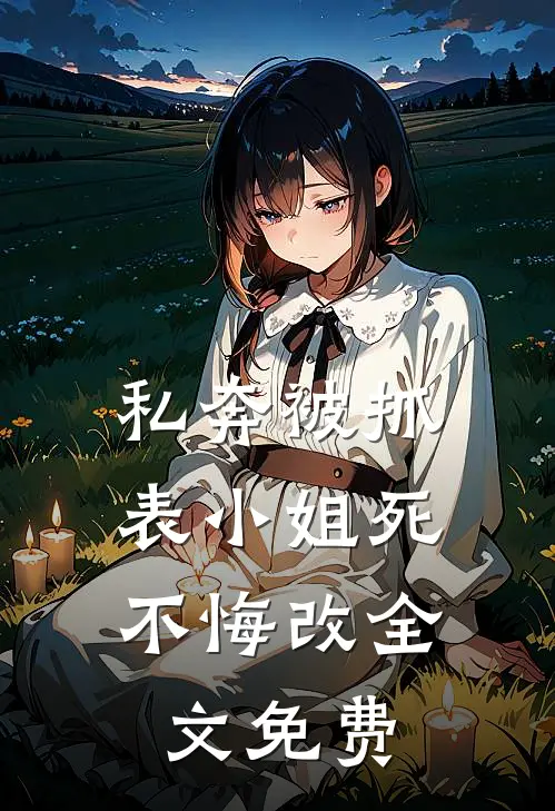私奔被抓，表小姐死不悔改全文免费