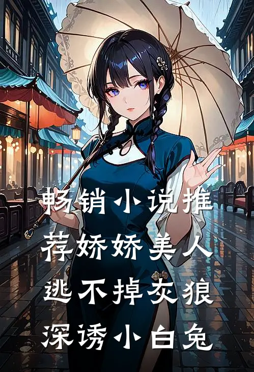 畅销小说推荐娇娇美人逃不掉灰狼深诱小白兔