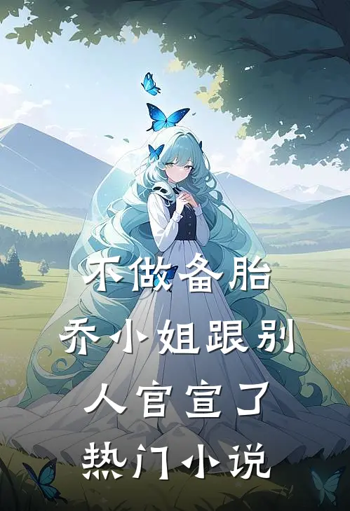 不做备胎，乔小姐跟别人官宣了热门小说