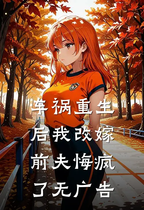 车祸重生后我改嫁，前夫悔疯了无广告