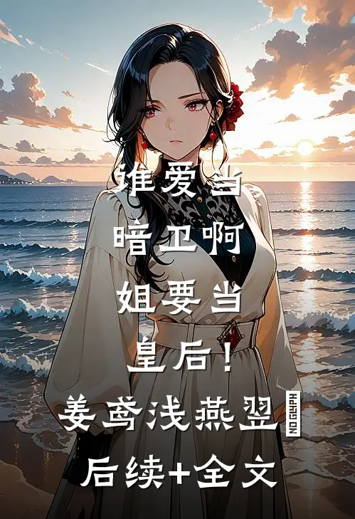 谁爱当暗卫啊，姐要当皇后！姜鸢浅燕翌洬后续+全文