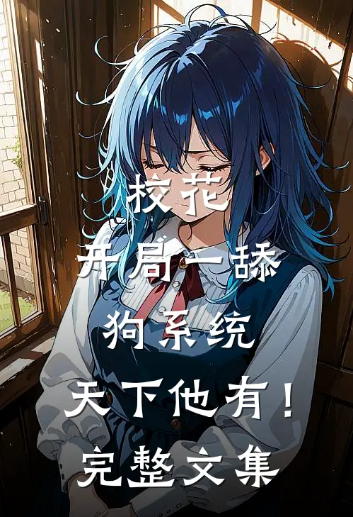 校花：开局一舔狗系统，天下他有！完整文集