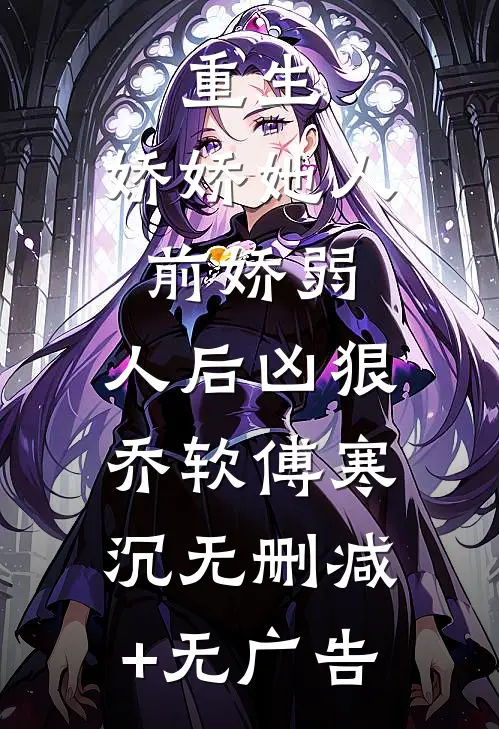 重生：娇娇她人前娇弱，人后凶狠乔软傅寒沉无删减+无广告
