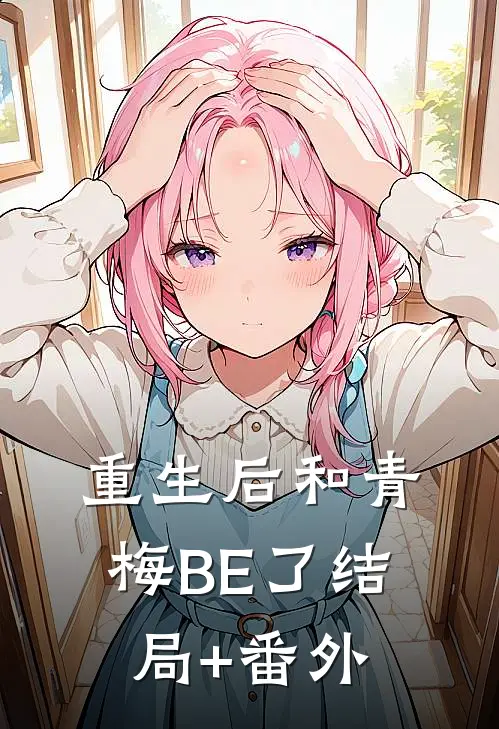 重生后和青梅BE了结局+番外
