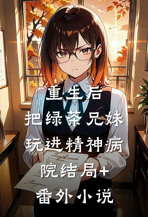 重生后，把绿茶兄妹玩进精神病院结局+番外小说