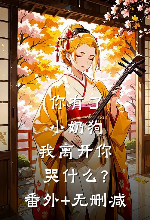 你有了小奶狗，我离开你哭什么？番外+无删减