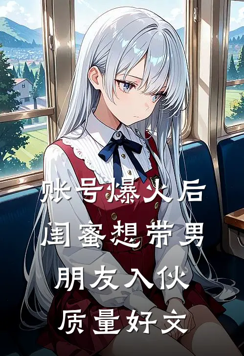 账号爆火后闺蜜想带男朋友入伙质量好文