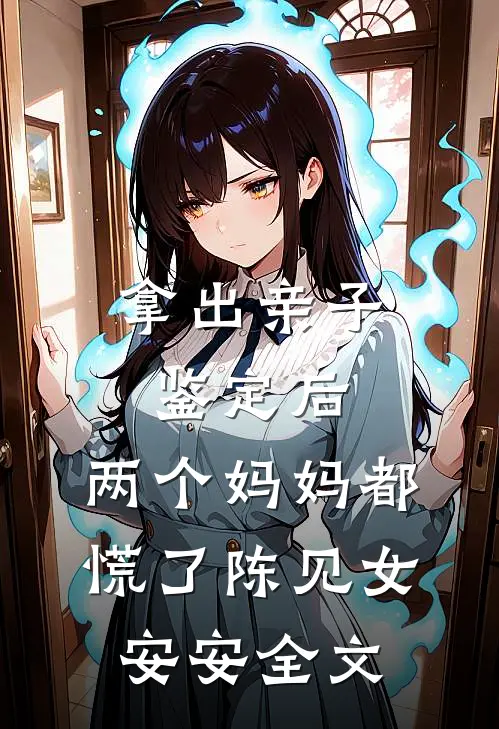 拿出亲子鉴定后，两个妈妈都慌了陈见女安安全文