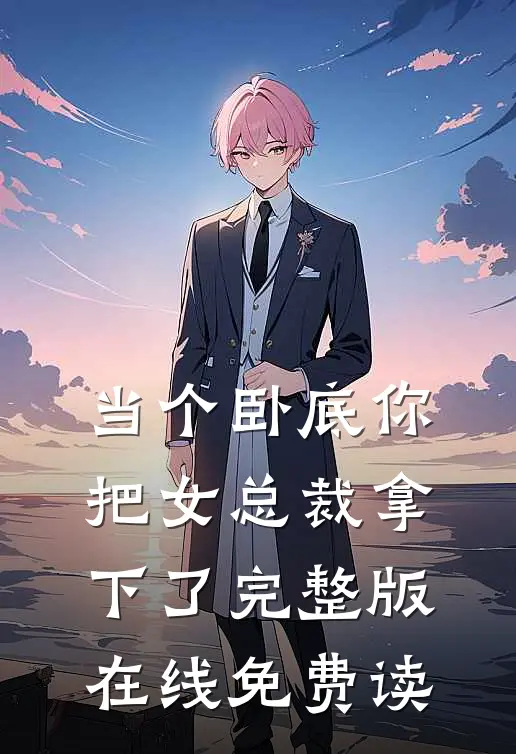 当个卧底你把女总裁拿下了完整版在线免费读