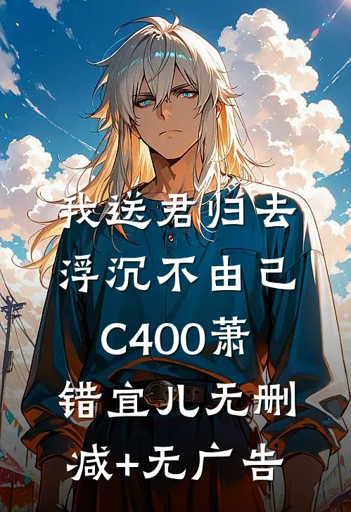 我送君归去，浮沉不由己C400萧错宜儿无删减+无广告