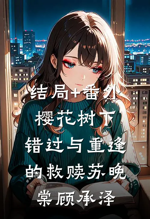 结局+番外樱花树下:错过与重逢的救赎苏晚棠顾承泽