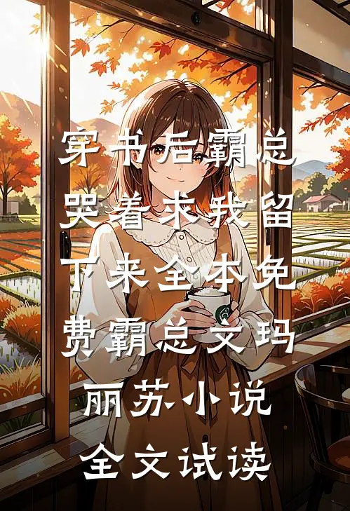 穿书后霸总哭着求我留下来全本免费霸总文玛丽苏小说全文试读