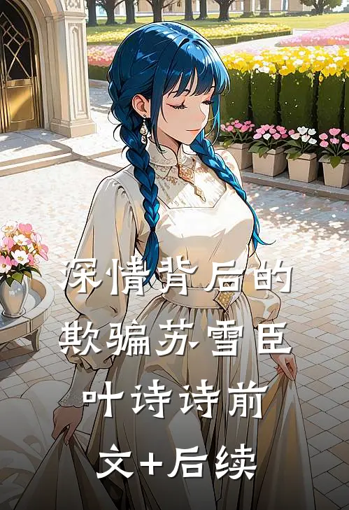 深情背后的欺骗苏雪臣叶诗诗前文+后续