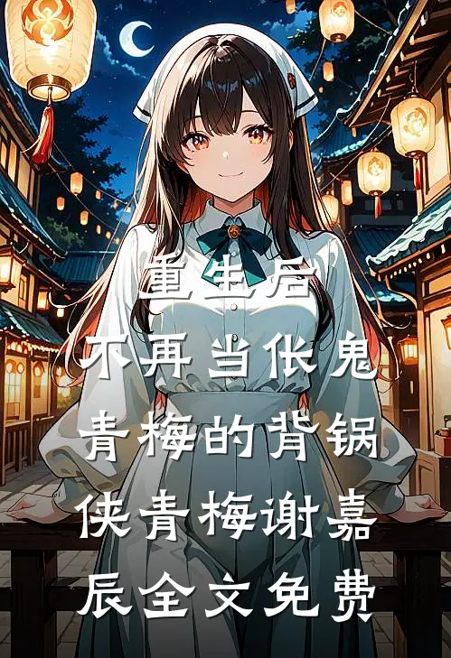重生后，不再当伥鬼青梅的背锅侠青梅谢嘉辰全文免费
