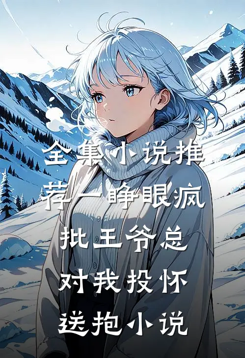 全集小说推荐一睁眼疯批王爷总对我投怀送抱小说