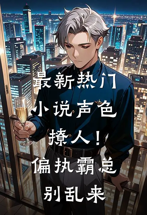 最新热门小说声色撩人！偏执霸总别乱来