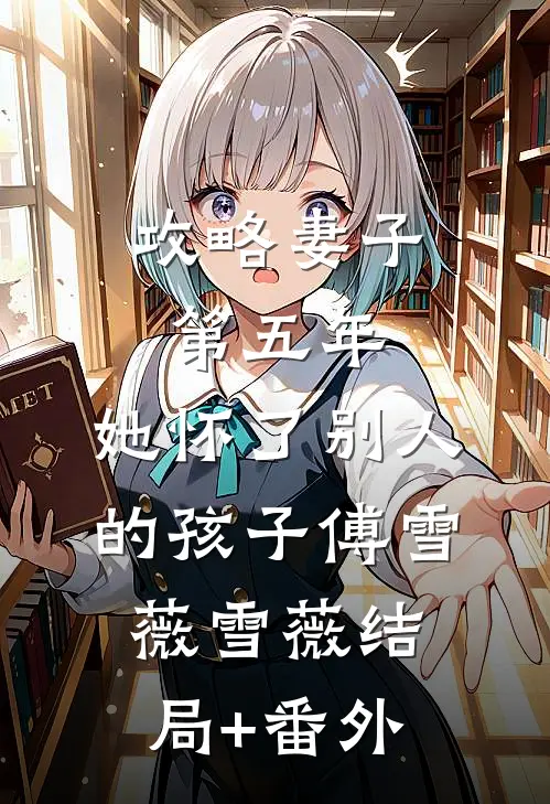 攻略妻子第五年，她怀了别人的孩子傅雪薇雪薇结局+番外