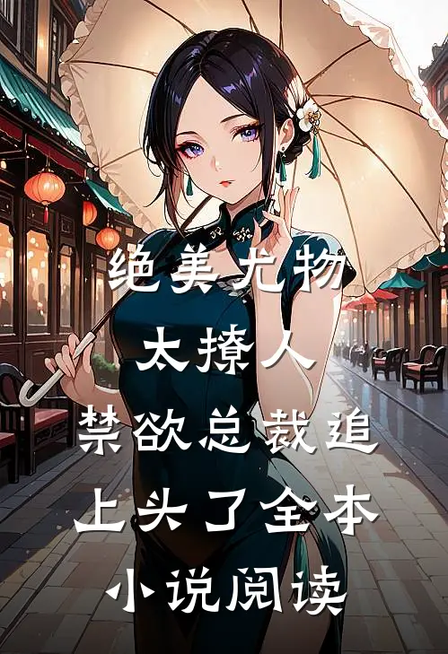 绝美尤物太撩人，禁欲总裁追上头了全本小说阅读